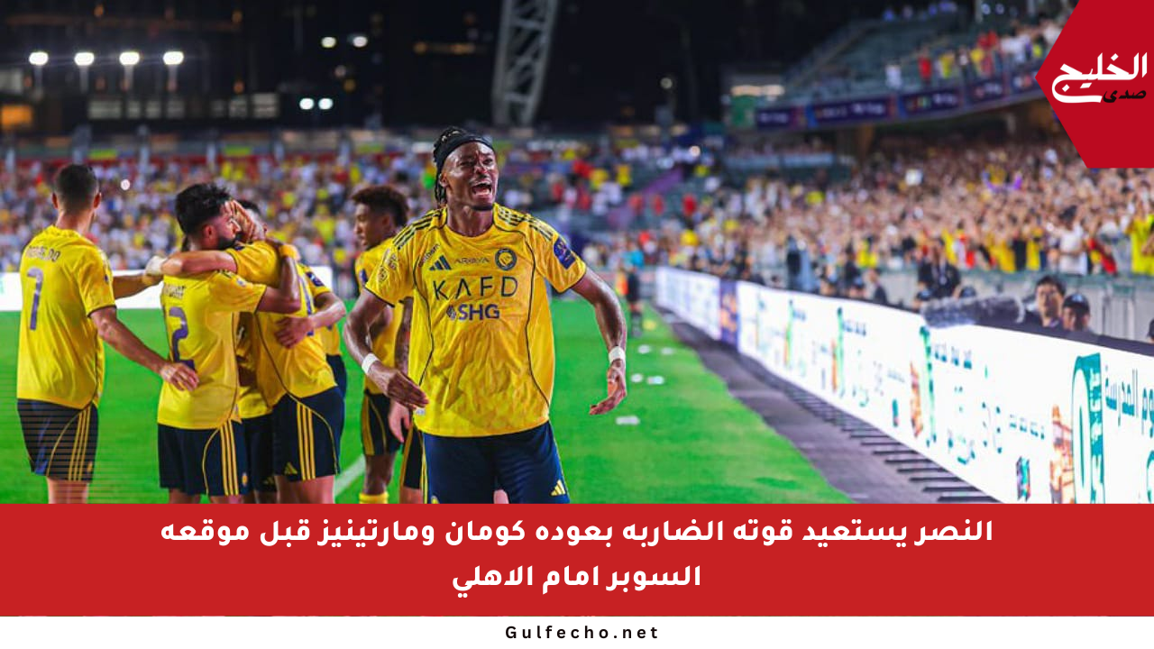 النصر يستعيد قوته الضاربة بعودة كومان ومارتينيز قبل موقعة السوبر أمام الأهلي